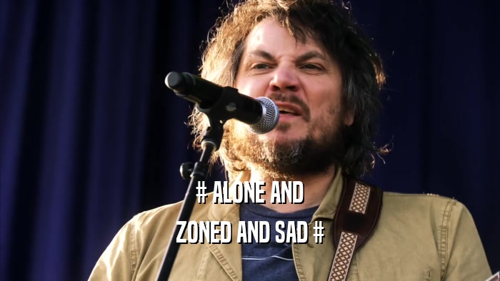 # ALONE AND
 ZONED AND SAD #
 