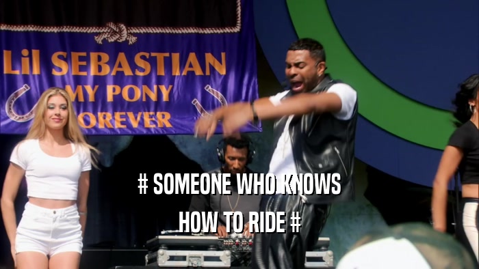 # SOMEONE WHO KNOWS
 HOW TO RIDE #
 