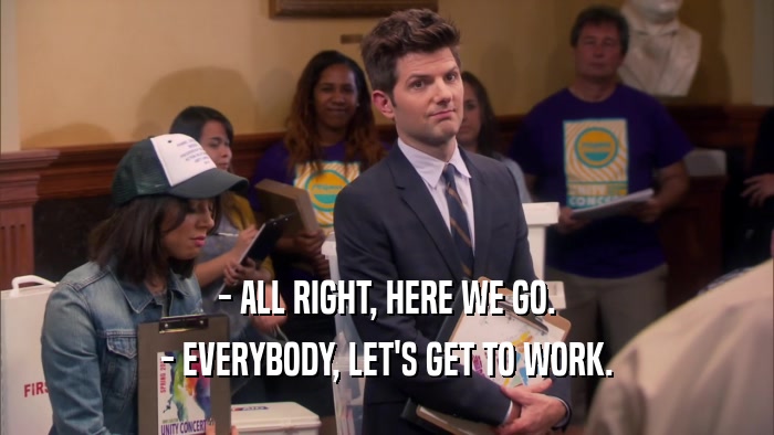 - ALL RIGHT, HERE WE GO. - EVERYBODY, LET'S GET TO WORK. 