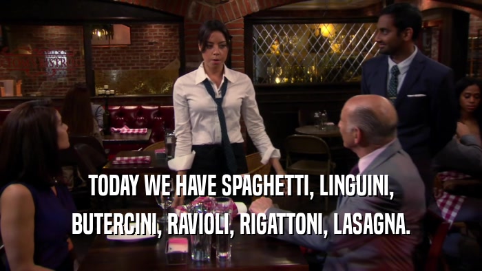 TODAY WE HAVE SPAGHETTI, LINGUINI, BUTERCINI, RAVIOLI, RIGATTONI, LASAGNA. 