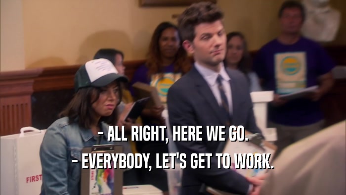 - ALL RIGHT, HERE WE GO. - EVERYBODY, LET'S GET TO WORK. 