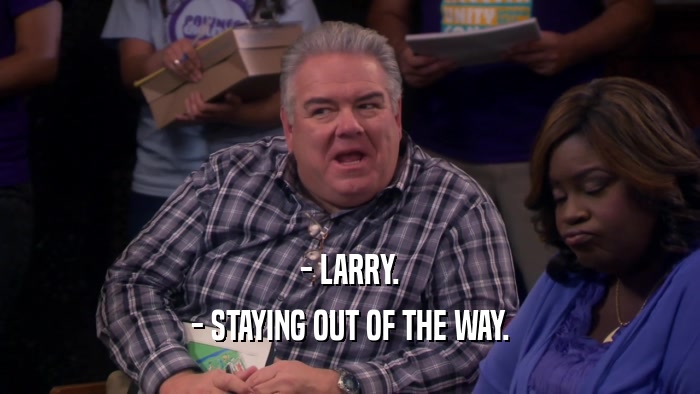 - LARRY. - STAYING OUT OF THE WAY. 