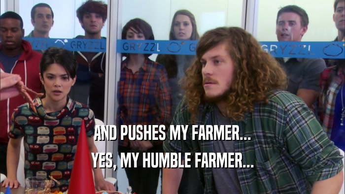 AND PUSHES MY FARMER... YES, MY HUMBLE FARMER... 