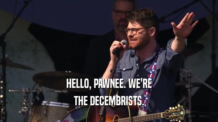 HELLO, PAWNEE. WE'RE THE DECEMBRISTS. 