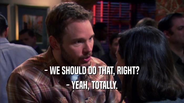 - WE SHOULD DO THAT, RIGHT? - YEAH, TOTALLY. 