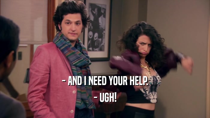 - AND I NEED YOUR HELP. - UGH! 