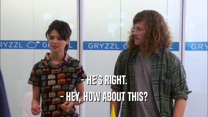 - HE'S RIGHT. - HEY, HOW ABOUT THIS? 