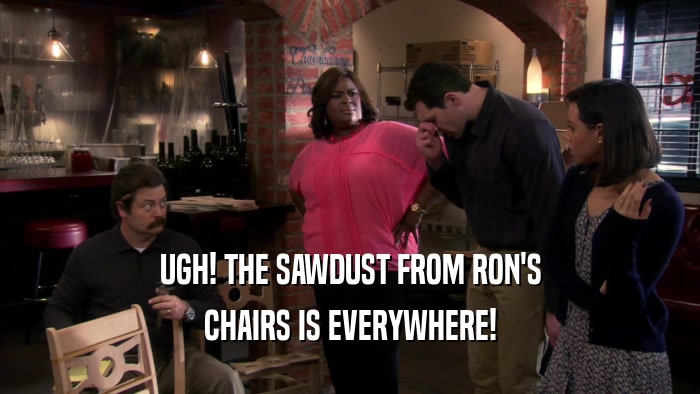 UGH! THE SAWDUST FROM RON'S CHAIRS IS EVERYWHERE! 