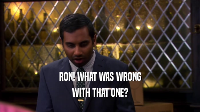 RON! WHAT WAS WRONG WITH THAT ONE? 
