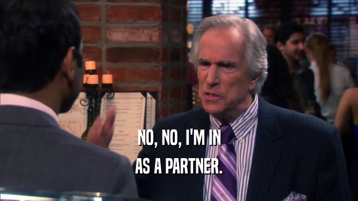 NO, NO, I'M IN AS A PARTNER. 