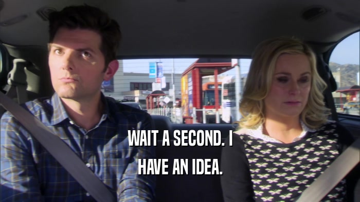 WAIT A SECOND. I HAVE AN IDEA. 