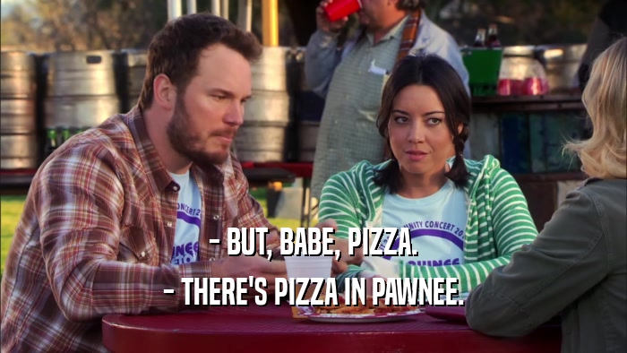 - BUT, BABE, PIZZA. - THERE'S PIZZA IN PAWNEE. 