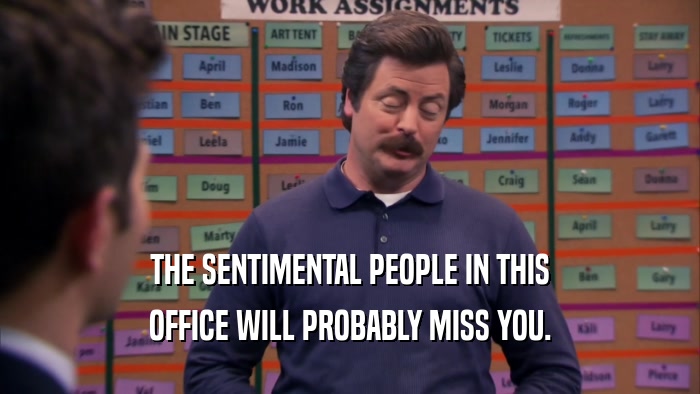 THE SENTIMENTAL PEOPLE IN THIS OFFICE WILL PROBABLY MISS YOU. 