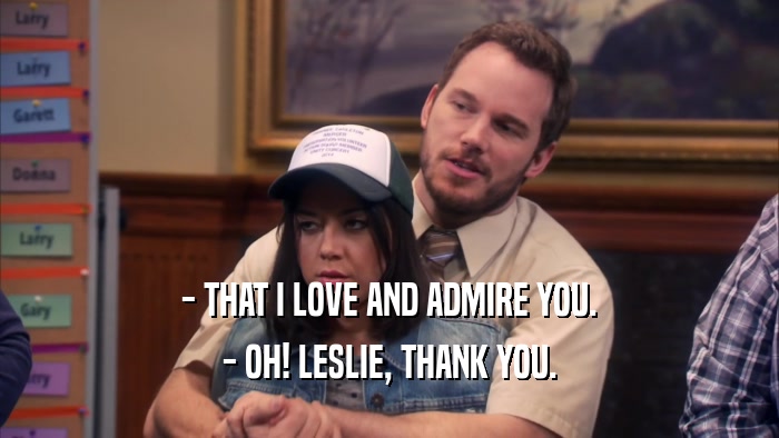 - THAT I LOVE AND ADMIRE YOU. - OH! LESLIE, THANK YOU. 