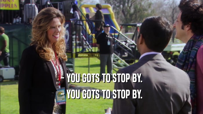 - YOU GOTS TO STOP BY. - YOU GOTS TO STOP BY. 