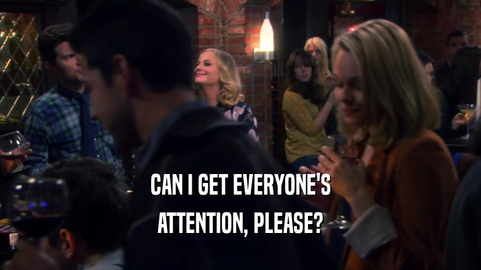 CAN I GET EVERYONE'S ATTENTION, PLEASE? 