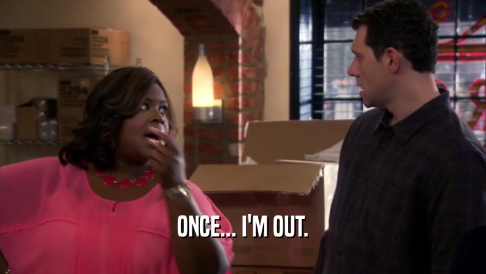 ONCE... I'M OUT.  