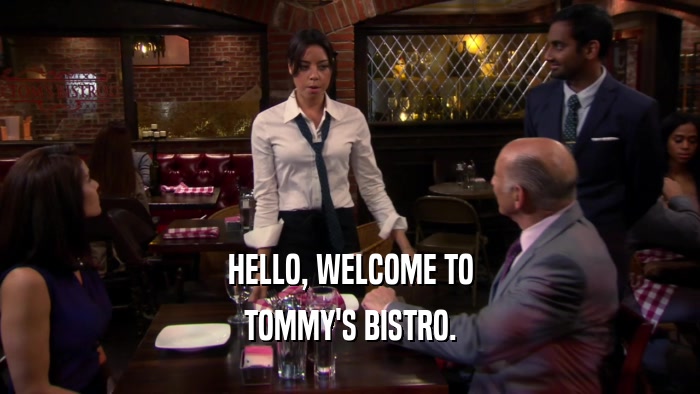 HELLO, WELCOME TO TOMMY'S BISTRO. 