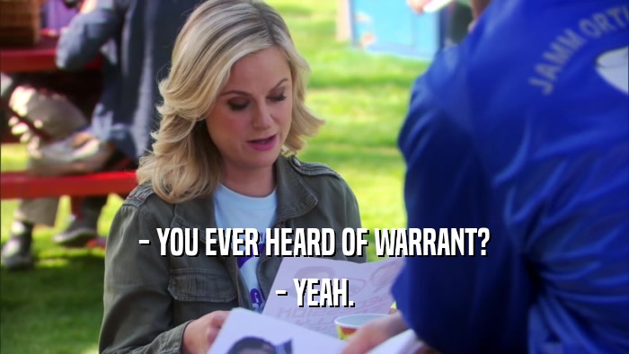 - YOU EVER HEARD OF WARRANT? - YEAH. 