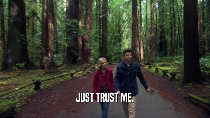 JUST TRUST ME.  