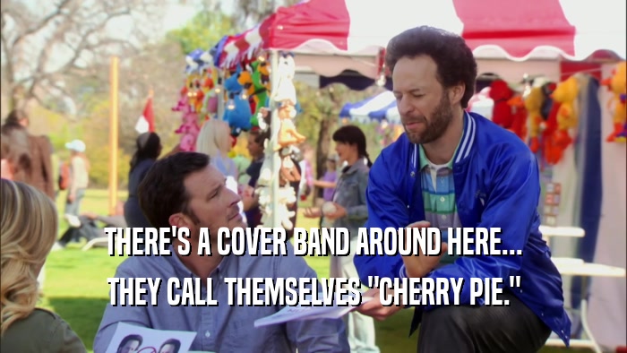 THERE'S A COVER BAND AROUND HERE... THEY CALL THEMSELVES 