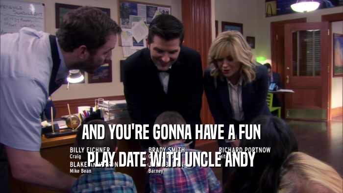 AND YOU'RE GONNA HAVE A FUN PLAY DATE WITH UNCLE ANDY 
