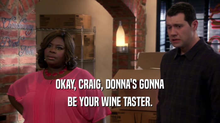 OKAY, CRAIG, DONNA'S GONNA BE YOUR WINE TASTER. 