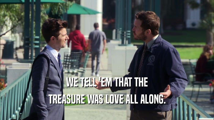 WE TELL 'EM THAT THE TREASURE WAS LOVE ALL ALONG. 