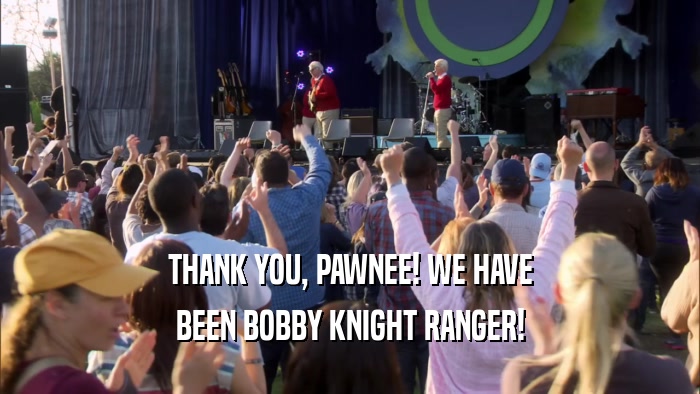 THANK YOU, PAWNEE! WE HAVE BEEN BOBBY KNIGHT RANGER! 