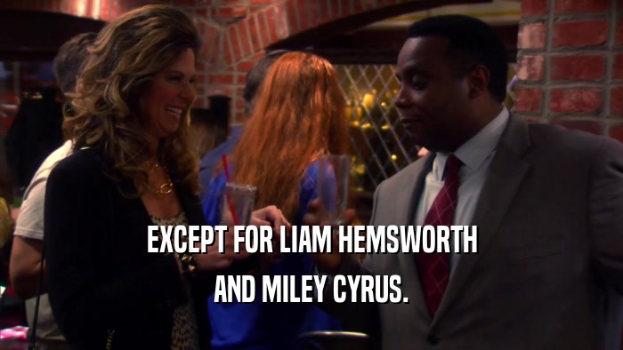 EXCEPT FOR LIAM HEMSWORTH AND MILEY CYRUS. 