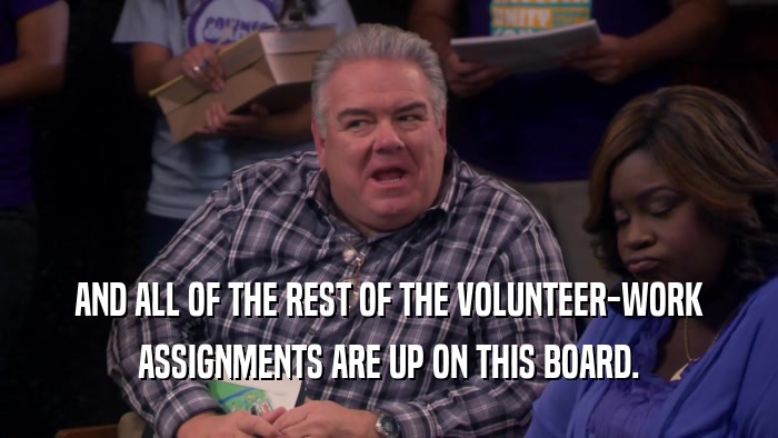 AND ALL OF THE REST OF THE VOLUNTEER-WORK ASSIGNMENTS ARE UP ON THIS BOARD. 
