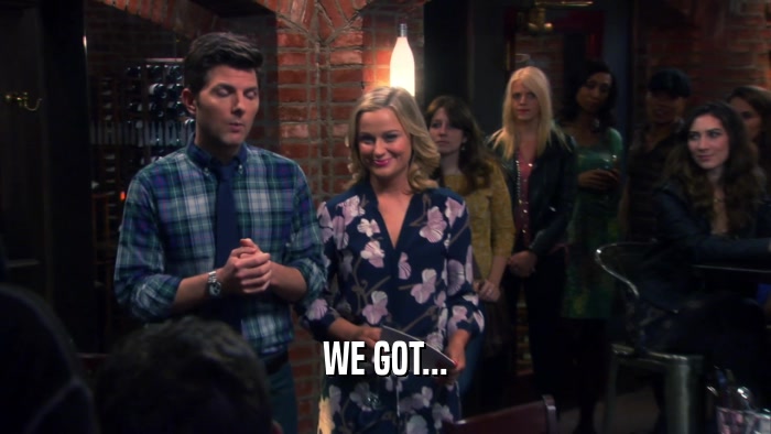 WE GOT...  