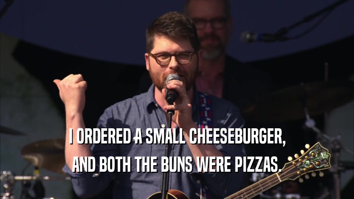 I ORDERED A SMALL CHEESEBURGER, AND BOTH THE BUNS WERE PIZZAS. 
