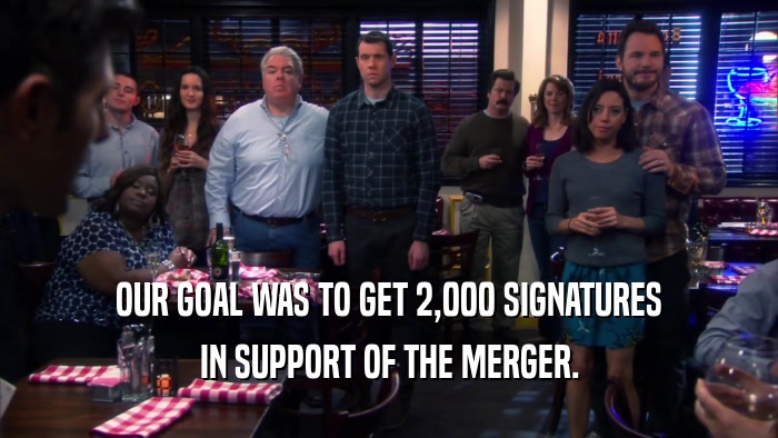 OUR GOAL WAS TO GET 2,000 SIGNATURES IN SUPPORT OF THE MERGER. 