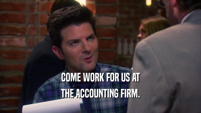 COME WORK FOR US AT THE ACCOUNTING FIRM. 