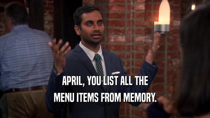 APRIL, YOU LIST ALL THE MENU ITEMS FROM MEMORY. 