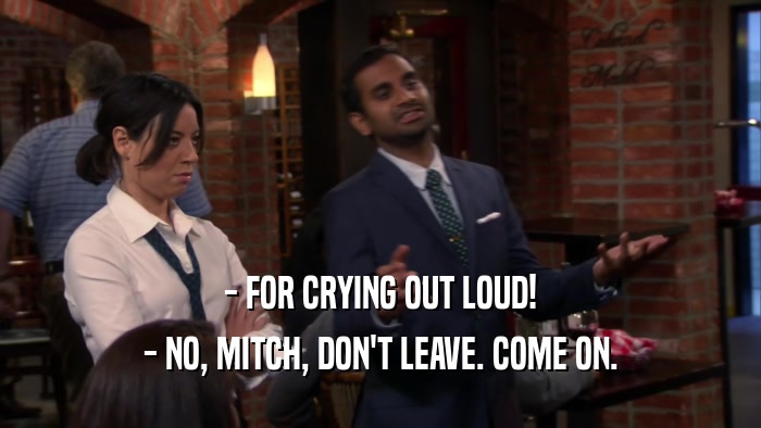 - FOR CRYING OUT LOUD! - NO, MITCH, DON'T LEAVE. COME ON. 