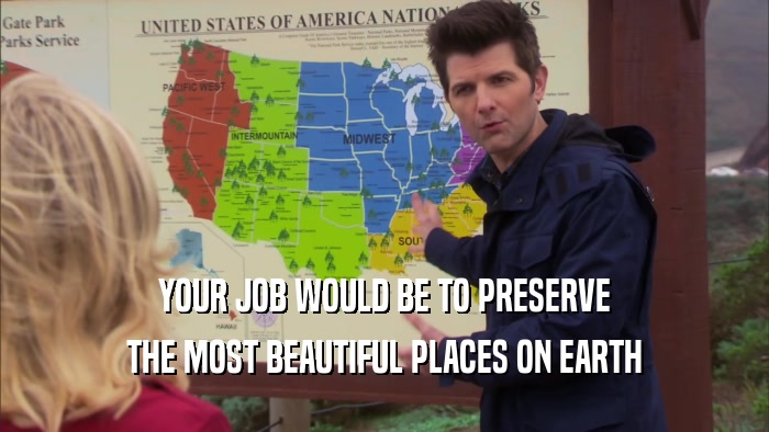 YOUR JOB WOULD BE TO PRESERVE THE MOST BEAUTIFUL PLACES ON EARTH 