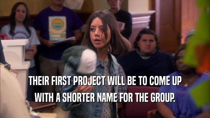 THEIR FIRST PROJECT WILL BE TO COME UP WITH A SHORTER NAME FOR THE GROUP. 