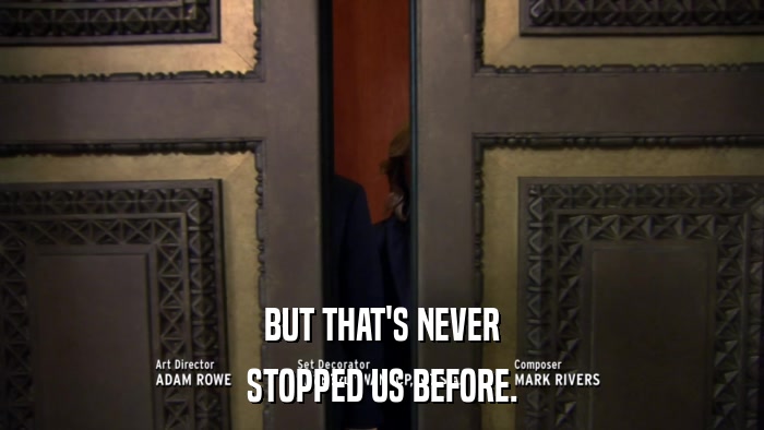 BUT THAT'S NEVER STOPPED US BEFORE. 