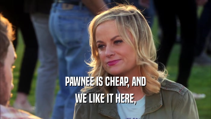 PAWNEE IS CHEAP, AND WE LIKE IT HERE, 