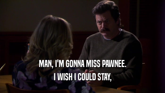 MAN, I'M GONNA MISS PAWNEE. I WISH I COULD STAY, 
