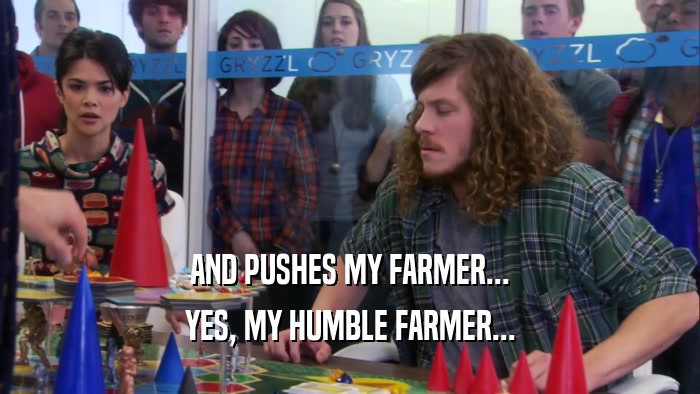 AND PUSHES MY FARMER... YES, MY HUMBLE FARMER... 