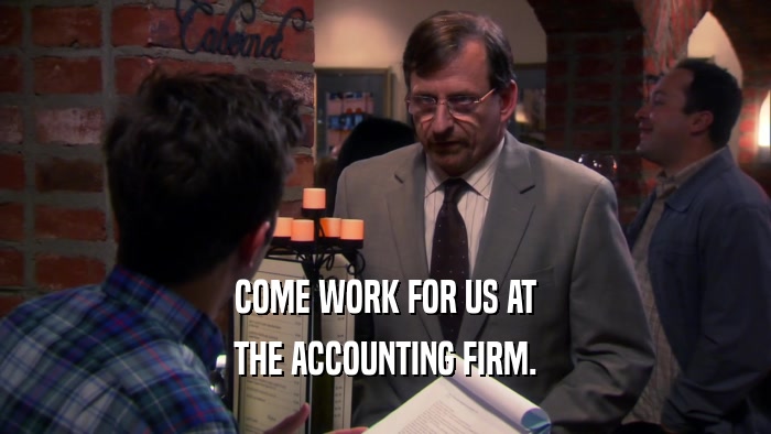 COME WORK FOR US AT THE ACCOUNTING FIRM. 