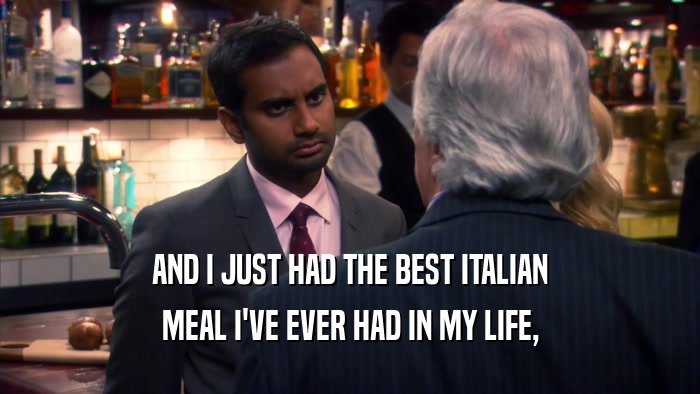 AND I JUST HAD THE BEST ITALIAN MEAL I'VE EVER HAD IN MY LIFE, 