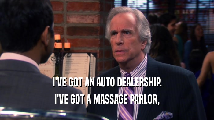 I'VE GOT AN AUTO DEALERSHIP. I'VE GOT A MASSAGE PARLOR, 