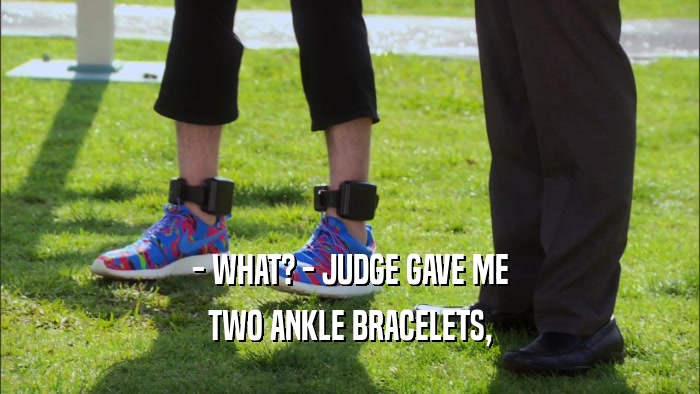 - WHAT? - JUDGE GAVE ME TWO ANKLE BRACELETS, 