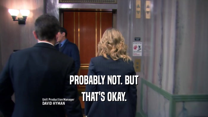PROBABLY NOT. BUT THAT'S OKAY. 