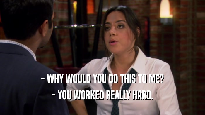 - WHY WOULD YOU DO THIS TO ME? - YOU WORKED REALLY HARD. 