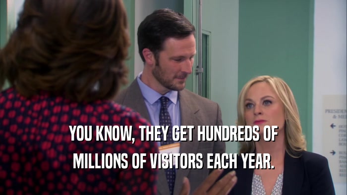 YOU KNOW, THEY GET HUNDREDS OF
 MILLIONS OF VISITORS EACH YEAR.
 